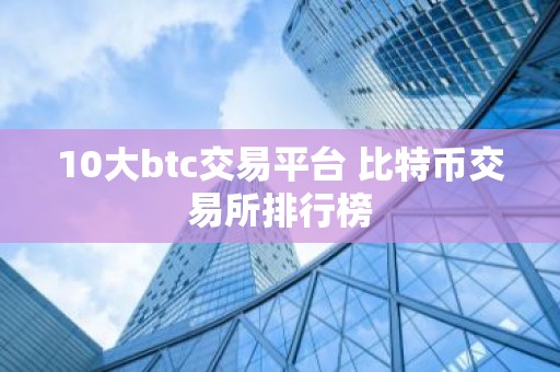 10大btc交易平台 比特币交易所排行榜