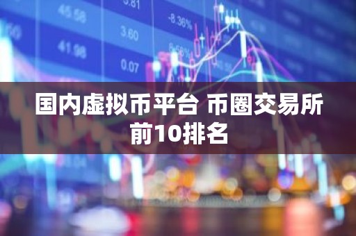 国内虚拟币平台 币圈交易所前10排名