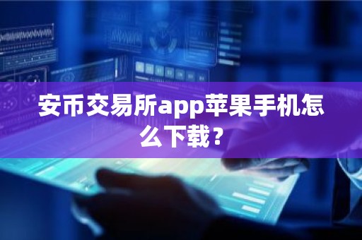 安币交易所app苹果手机怎么下载？