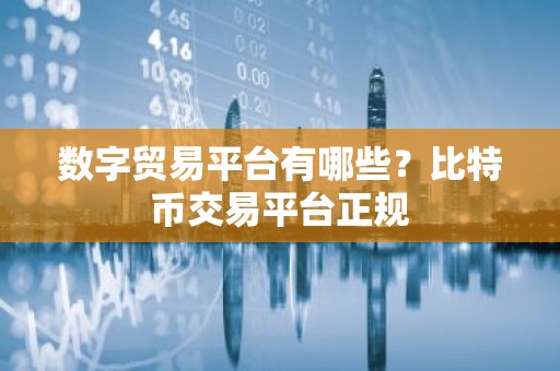 数字贸易平台有哪些？比特币交易平台正规