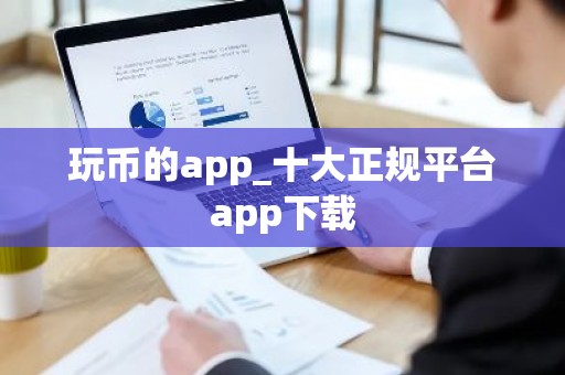 玩币的app_十大正规平台app下载