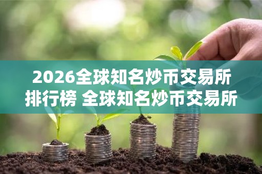 2026全球知名炒币交易所排行榜 全球知名炒币交易所有哪些？