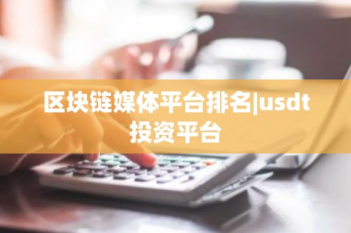区块链媒体平台排名|usdt投资平台