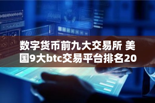 数字货币前九大交易所 美国9大btc交易平台排名2026