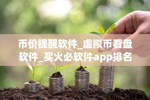 币价提醒软件_虚拟币看盘软件_买火必软件app排名
