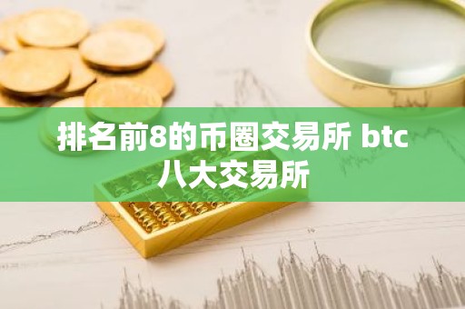 排名前8的币圈交易所 btc八大交易所