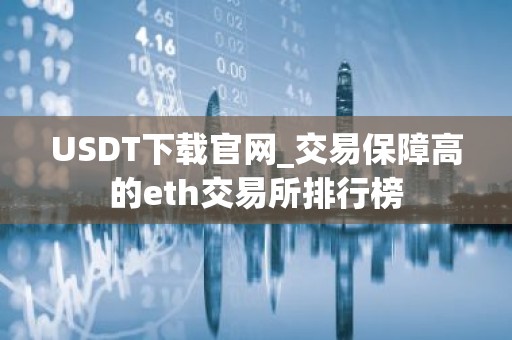 USDT下载官网_交易保障高的eth交易所排行榜