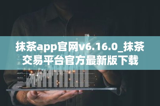 抹茶app官网v6.16.0_抹茶交易平台官方最新版下载