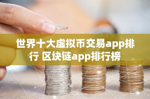 世界十大虚拟币交易app排行 区块链app排行榜
