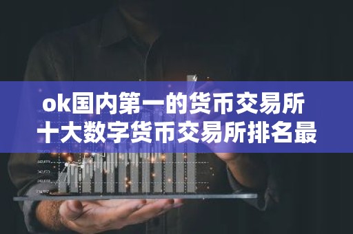 ok国内第一的货币交易所 十大数字货币交易所排名最新