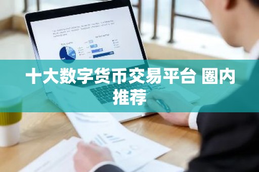 十大数字货币交易平台 圈内推荐