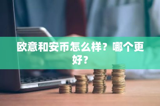 欧意和安币怎么样？哪个更好？