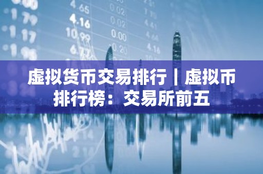 虚拟货币交易排行｜虚拟币排行榜：交易所前五
