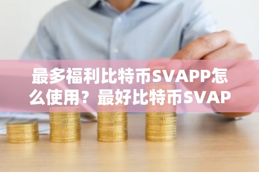 最多福利比特币SVAPP怎么使用？最好比特币SVAPP排名