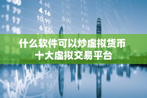 什么软件可以炒虚拟货币 十大虚拟交易平台
