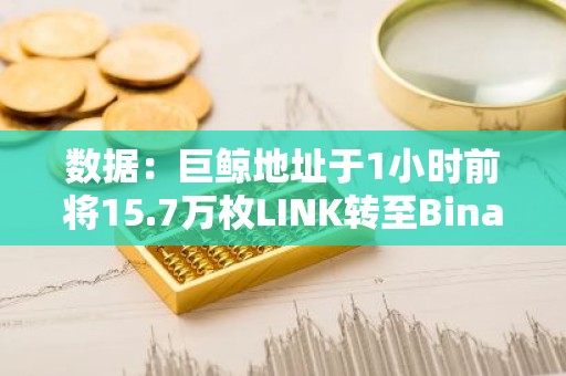 数据：巨鲸地址于1小时前将15.7万枚LINK转至Binance