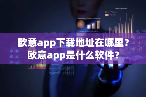 欧意app下载地址在哪里？欧意app是什么软件？