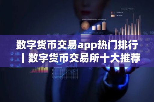 数字货币交易app热门排行｜数字货币交易所十大推荐