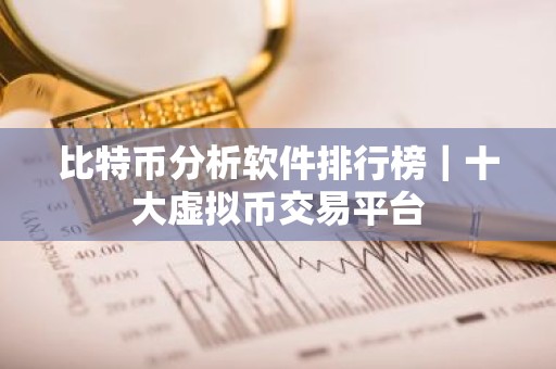 比特币分析软件排行榜｜十大虚拟币交易平台