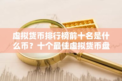 虚拟货币排行榜前十名是什么币？十个最佳虚拟货币盘点！