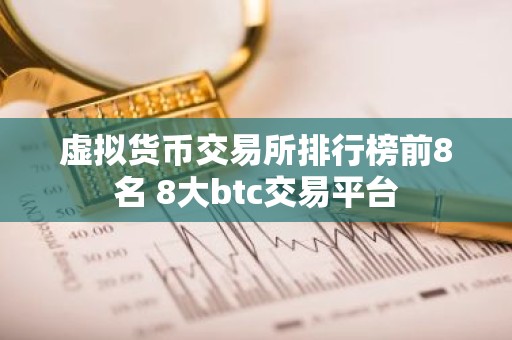 虚拟货币交易所排行榜前8名 8大btc交易平台