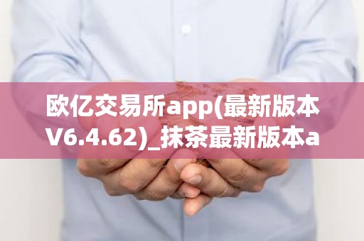 欧亿交易所app(最新版本V6.4.62)_抹茶最新版本app官网下载