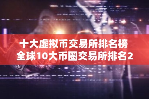 十大虚拟币交易所排名榜 全球10大币圈交易所排名2026