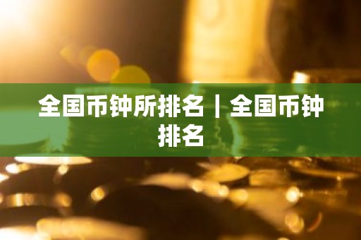 全国币钟所排名｜全国币钟排名