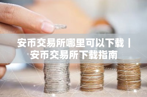 安币交易所哪里可以下载｜安币交易所下载指南