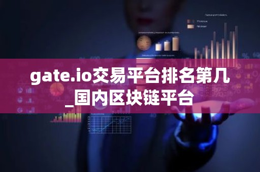 gate.io交易平台排名第几_国内区块链平台