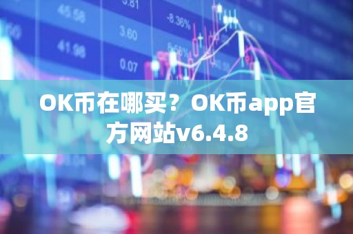 OK币在哪买？OK币app官方网站v6.4.8