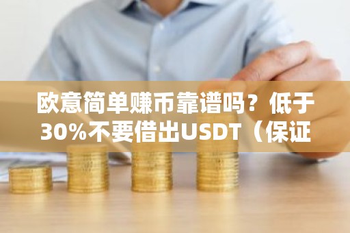 欧意简单赚币靠谱吗？低于30%不要借出USDT（保证自己不吃亏）