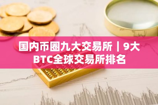 国内币圈九大交易所｜9大BTC全球交易所排名