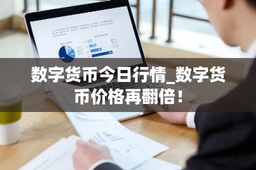 数字货币今日行情_数字货币价格再翻倍！