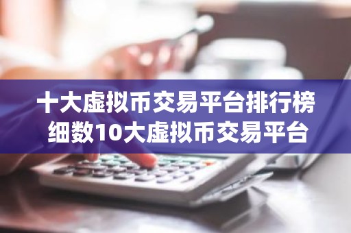 十大虚拟币交易平台排行榜 细数10大虚拟币交易平台app排行榜