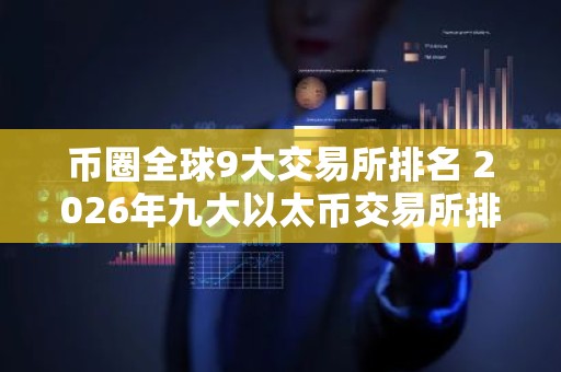 币圈全球9大交易所排名 2026年九大以太币交易所排名介绍