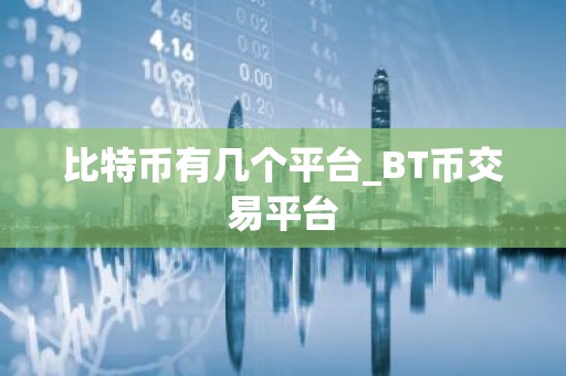 比特币有几个平台_BT币交易平台