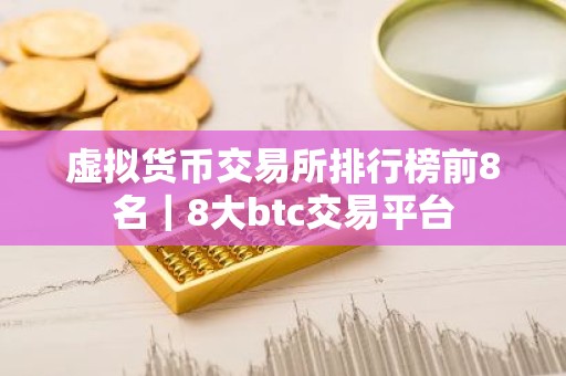 虚拟货币交易所排行榜前8名｜8大btc交易平台