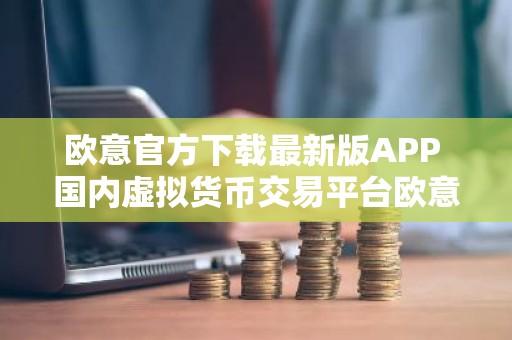 欧意官方下载最新版APP 国内虚拟货币交易平台欧意