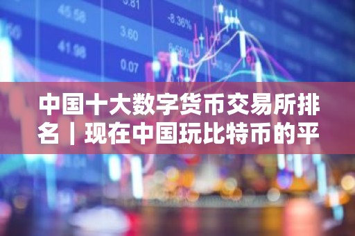 中国十大数字货币交易所排名｜现在中国玩比特币的平台
