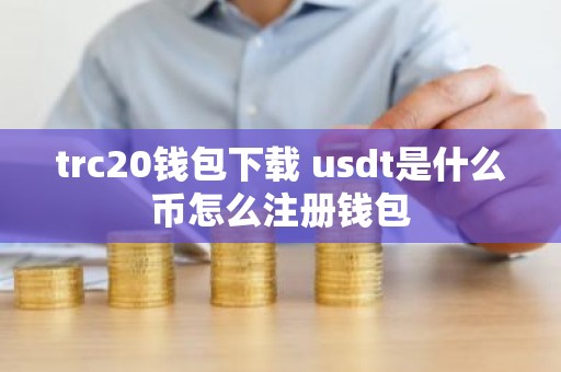trc20钱包下载 usdt是什么币怎么注册钱包