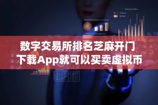 数字交易所排名芝麻开门 下载App就可以买卖虚拟币了吗