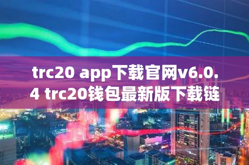 trc20 app下载官网v6.0.4 trc20钱包最新版下载链接