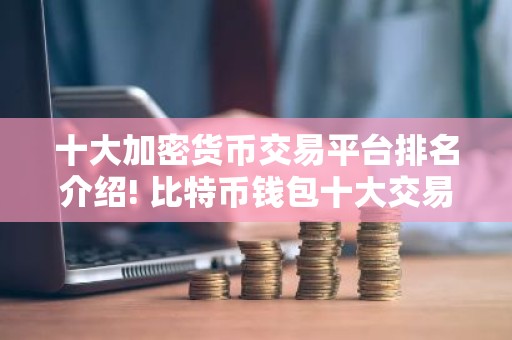 十大加密货币交易平台排名介绍! 比特币钱包十大交易所排行一览