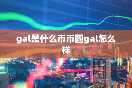 gal是什么币币圈gal怎么样