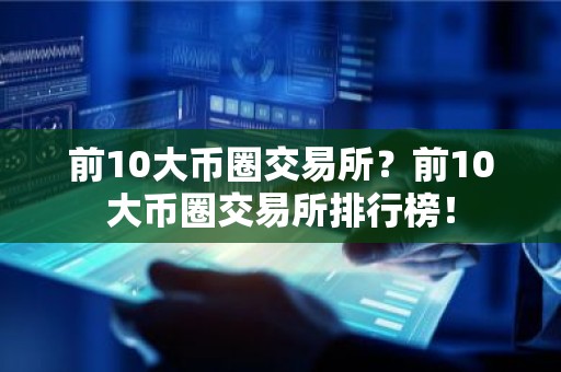 前10大币圈交易所？前10大币圈交易所排行榜！