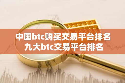 中国btc购买交易平台排名 九大btc交易平台排名