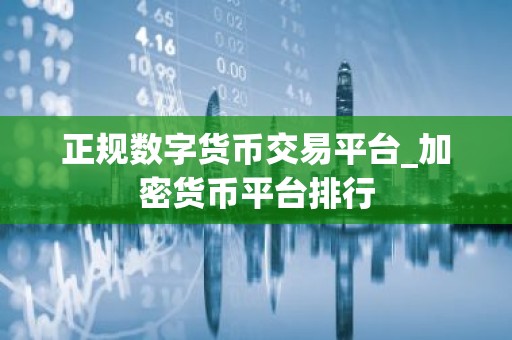 正规数字货币交易平台_加密货币平台排行