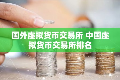 国外虚拟货币交易所 中国虚拟货币交易所排名