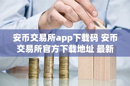 安币交易所app下载码 安币交易所官方下载地址 最新
